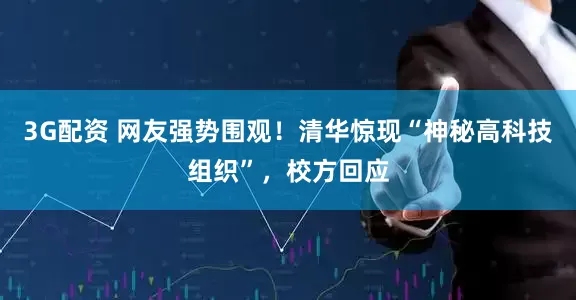 3G配资 网友强势围观！清华惊现“神秘高科技组织”，校方回应