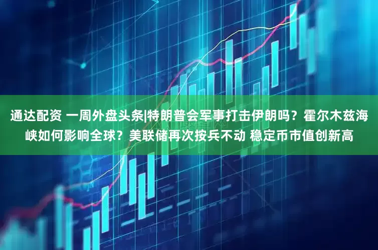 通达配资 一周外盘头条|特朗普会军事打击伊朗吗？霍尔木兹海峡如何影响全球？美联储再次按兵不动 稳定币市值创新高