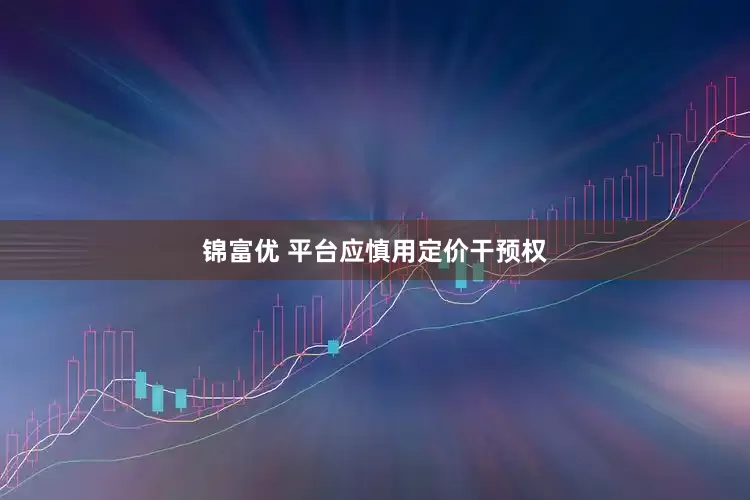 锦富优 平台应慎用定价干预权