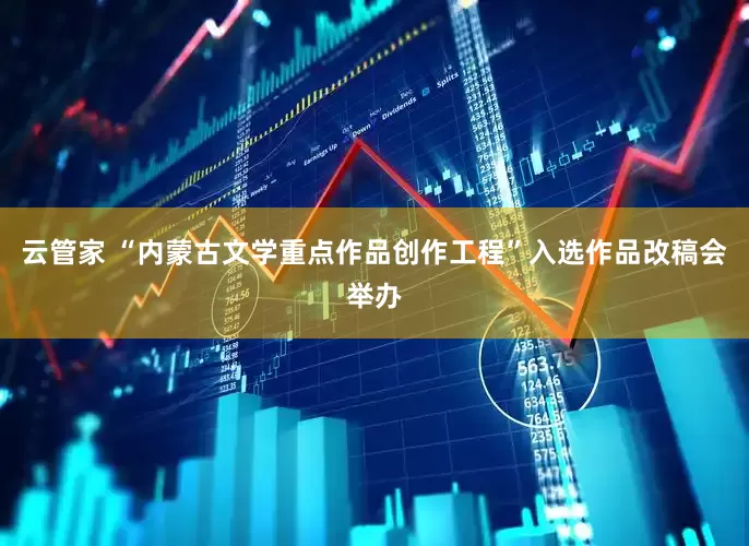 云管家 “内蒙古文学重点作品创作工程”入选作品改稿会举办