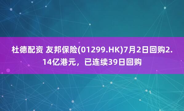 杜德配资 友邦保险(01299.HK)7月2日回购2.14亿港元，已连续39日回购