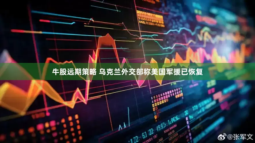 牛股远期策略 乌克兰外交部称美国军援已恢复