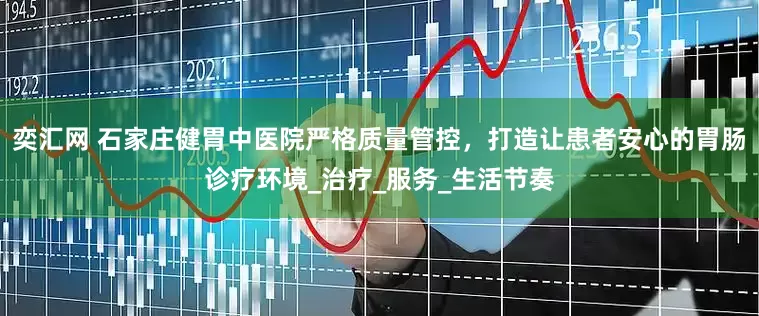 奕汇网 石家庄健胃中医院严格质量管控，打造让患者安心的胃肠诊疗环境_治疗_服务_生活节奏