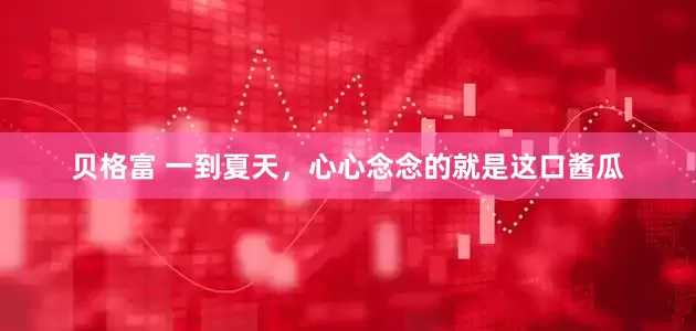 贝格富 一到夏天，心心念念的就是这口酱瓜