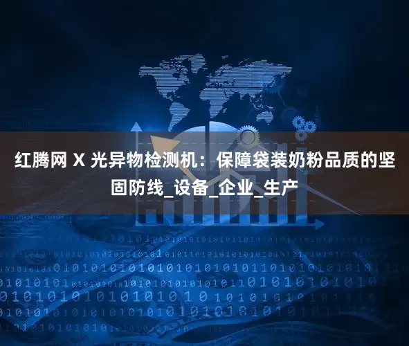 红腾网 X 光异物检测机：保障袋装奶粉品质的坚固防线_设备_企业_生产
