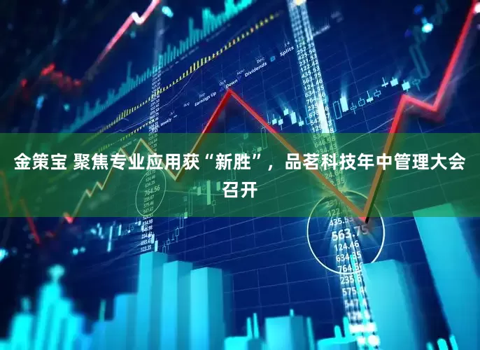 金策宝 聚焦专业应用获“新胜”，品茗科技年中管理大会召开