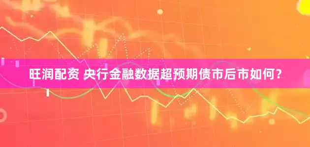 旺润配资 央行金融数据超预期债市后市如何？