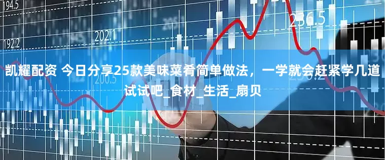 凯耀配资 今日分享25款美味菜肴简单做法，一学就会赶紧学几道试试吧_食材_生活_扇贝