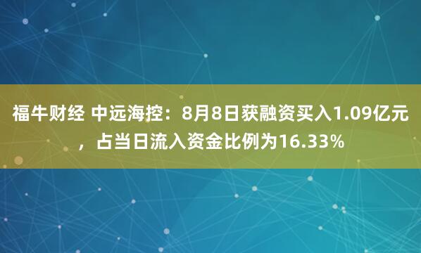 福牛财经 中远海控：8月8日获融资买入1.09亿元，占当日流入资金比例为16.33%