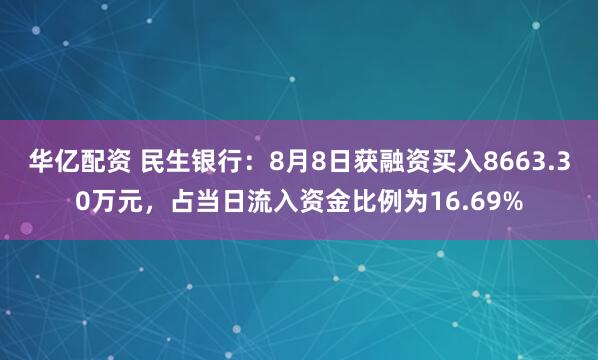 华亿配资 民生银行：8月8日获融资买入8663.30万元，占当日流入资金比例为16.69%