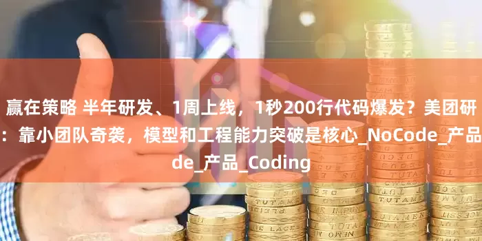 赢在策略 半年研发、1周上线，1秒200行代码爆发？美团研发负责人：靠小团队奇袭，模型和工程能力突破是核心_NoCode_产品_Coding