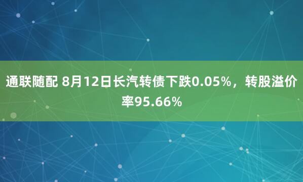 通联随配 8月12日长汽转债下跌0.05%，转股溢价率95.66%
