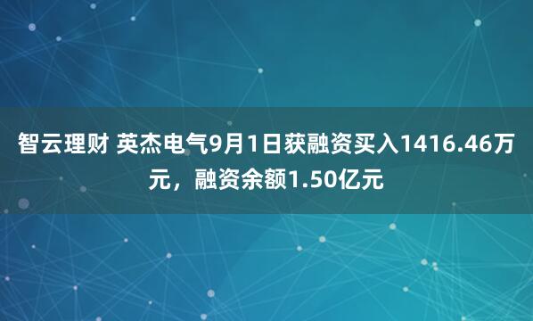 智云理财 英杰电气9月1日获融资买入1416.46万元，融资余额1.50亿元