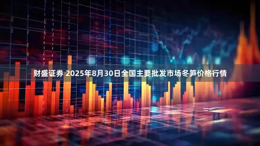 财盛证券 2025年8月30日全国主要批发市场冬笋价格行情