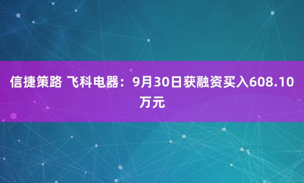 信捷策路 飞科电器：9月30日获融资买入608.10万元