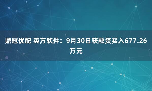 鼎冠优配 英方软件：9月30日获融资买入677.26万元