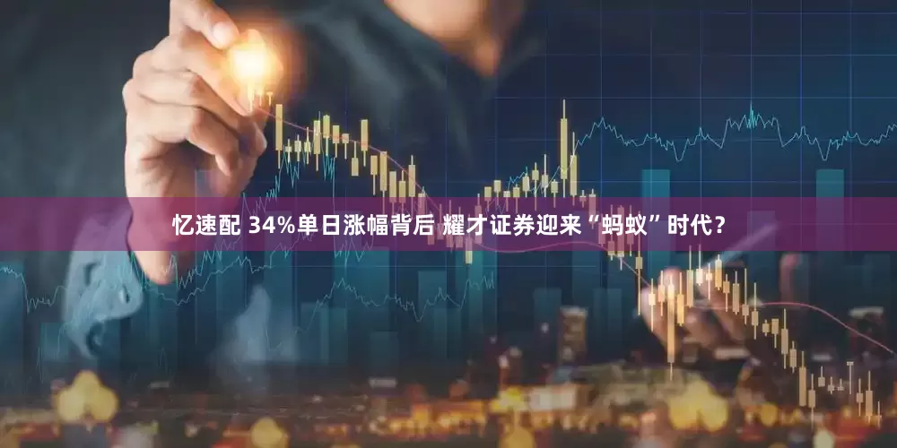 忆速配 34%单日涨幅背后 耀才证券迎来“蚂蚁”时代？