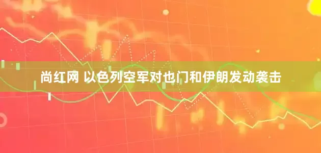 尚红网 以色列空军对也门和伊朗发动袭击