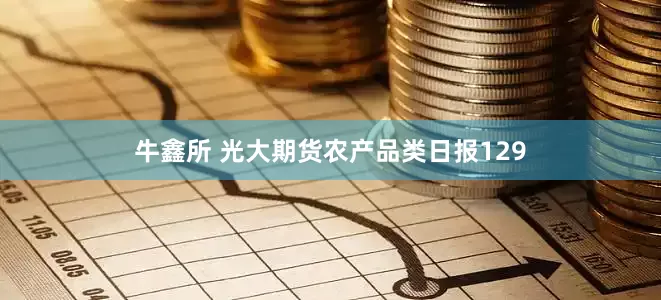 牛鑫所 光大期货农产品类日报129