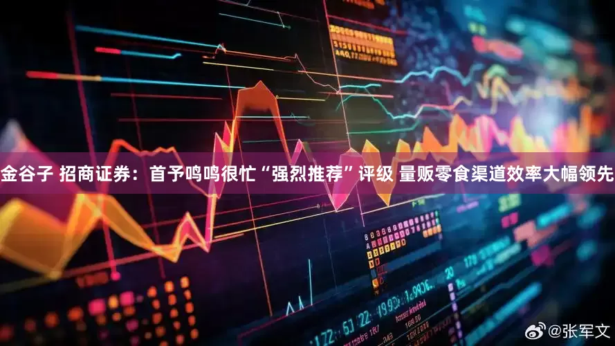 金谷子 招商证券：首予鸣鸣很忙“强烈推荐”评级 量贩零食渠道效率大幅领先