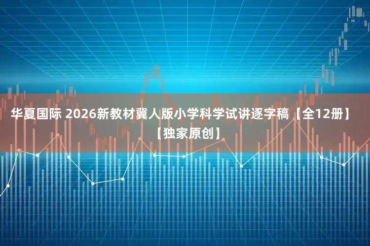 华夏国际 2026新教材冀人版小学科学试讲逐字稿【全12册】 【独家原创】