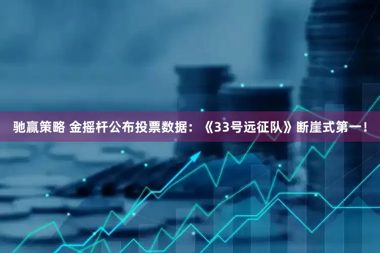 驰赢策略 金摇杆公布投票数据：《33号远征队》断崖式第一！