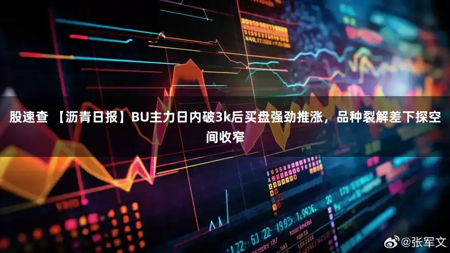 股速查 【沥青日报】BU主力日内破3k后买盘强劲推涨，品种裂解差下探空间收窄