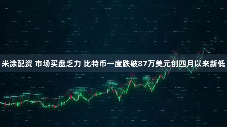 米涂配资 市场买盘乏力 比特币一度跌破87万美元创四月以来新低