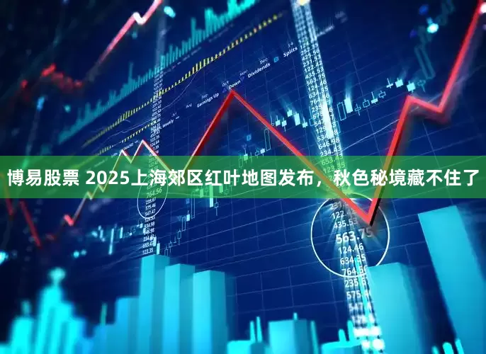 博易股票 2025上海郊区红叶地图发布，秋色秘境藏不住了