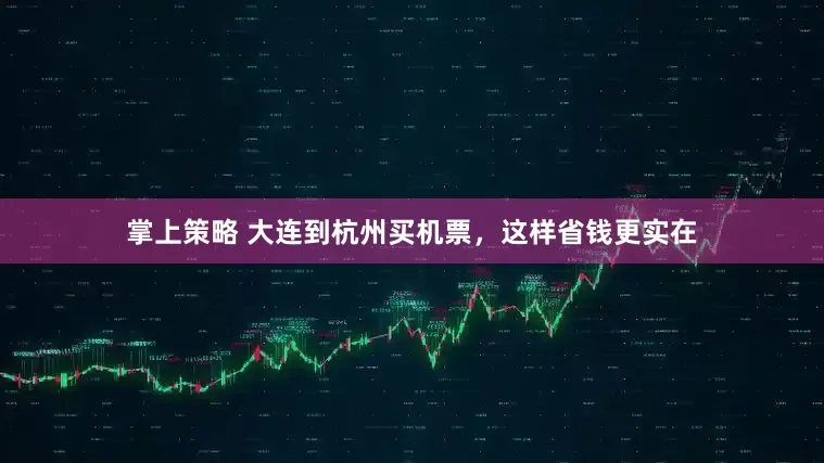 掌上策略 大连到杭州买机票，这样省钱更实在