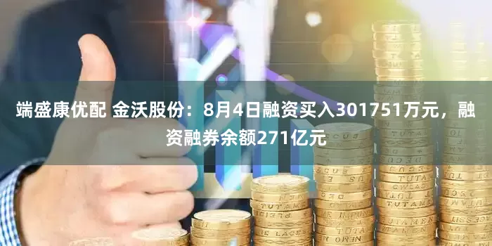 端盛康优配 金沃股份：8月4日融资买入301751万元，融资融券余额271亿元
